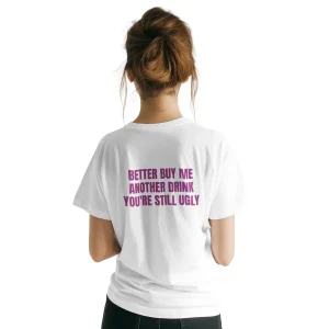 Better Buy Me Another Drink You're Still Ugly